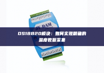 DS18B20模塊：如何實現精確的溫度數據采集